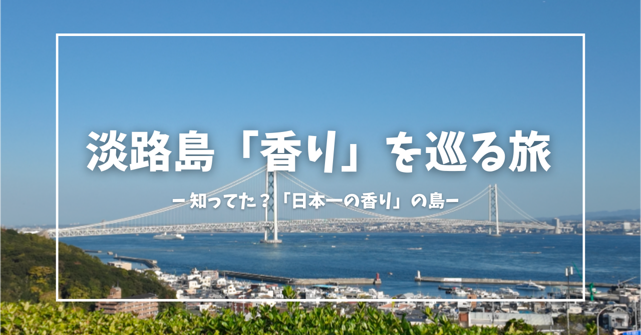 【知ってた？日本一の香りの島】兵庫淡路島で日帰り「香り」を巡る旅