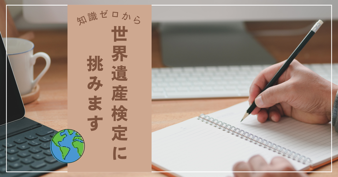 【知識ゼロからの挑戦！】世界遺産検定にチャレンジします